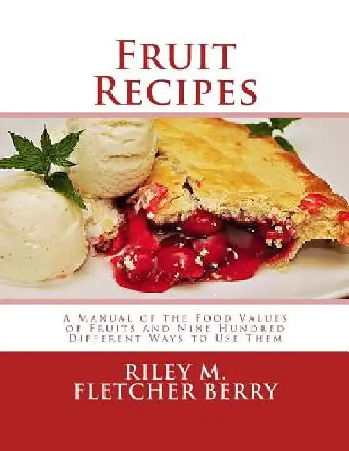 Fruit Recipes: A Manual of the Food Values of Fruits and Nine Hundred Different Ways to Use Them by Georgia Goodblood