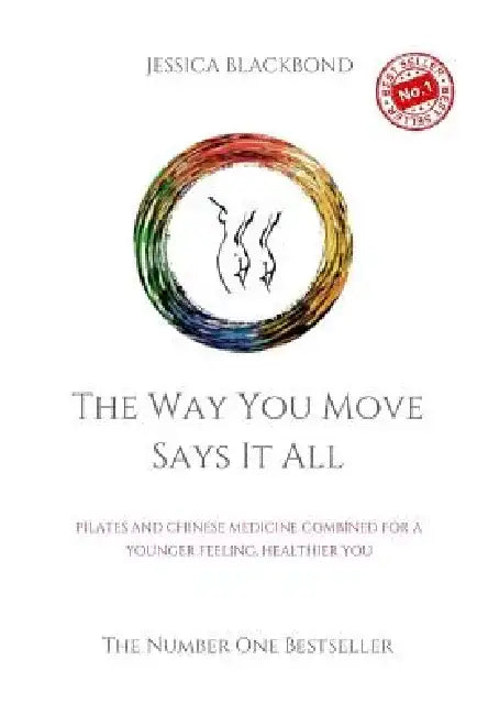 The Way You Move Says It All: Pilates And Chinese Medicine Combined For A Younger Feeling, Healthier You by Jessica Blackbond