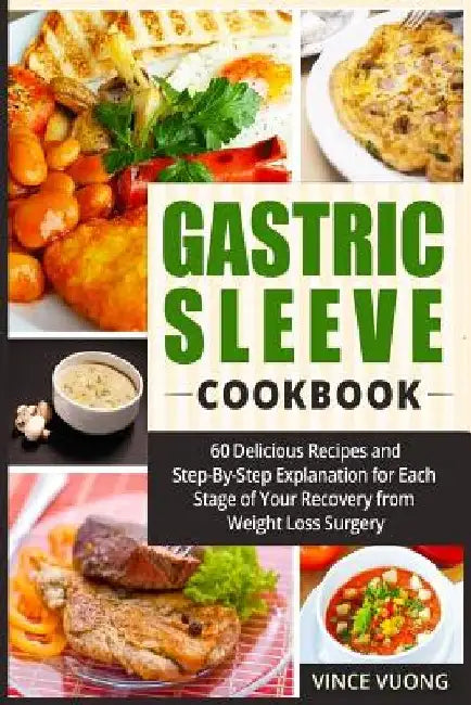 Gastric Sleeve Cookbook: 60 Delicious Recipes and Step-By-Step Explanation for Each Stage of Your Recovery from Weight Loss Surgery (Bariatric by Vince Vuong