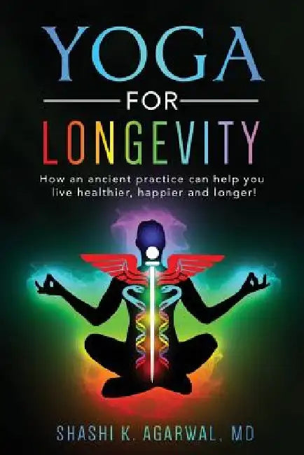 Yoga for Longevity: How an ancient practice can help you live healthier and longer by Shashi K. Agarwal MD