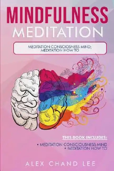 Mindfulness Meditation: Meditation Consciousness Mind; Meditation: How to by Alex Chand Lee