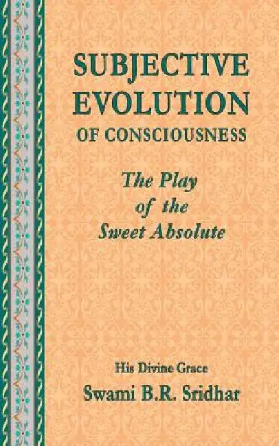 Subjective Evolution of Consciousness: The Play of the Sweet Absolute by Swami B. R. Sridhar
