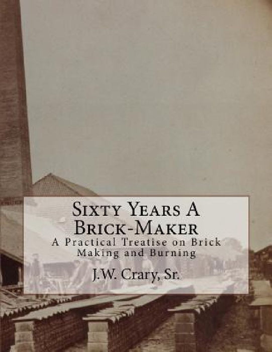 Sixty Years A Brick-Maker: A Practical Treatise on Brick Making and Burning by Roger Chambers