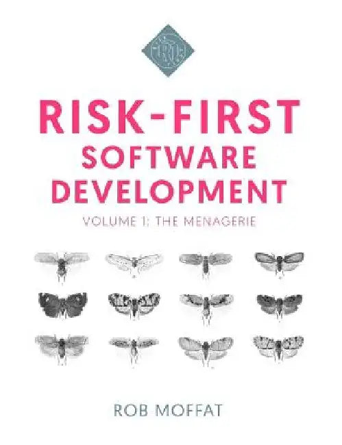 Risk-First Software Development: Volume 1: The Menagerie by Rob Moffat