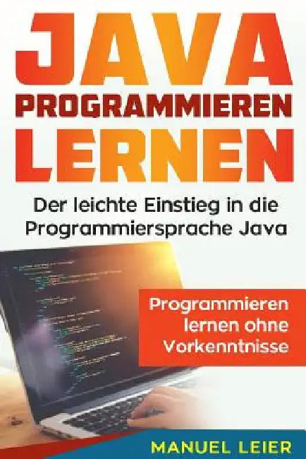 Java programmieren lernen: Der leichte Einstieg in die Programmiersprache Java. Programmieren lernen ohne Vorkenntnisse. by Leier, Manuel