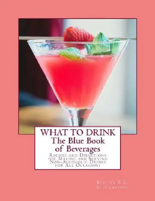 What To Drink: The Blue Book of Beverages: Recipes and Directions for Making and Serving Non-Alcoholic Drinks for All Occasions by Georgia Goodblood