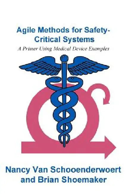 Agile Methods for Safety-Critical Systems: A Primer Using Medical Device Examples by Brian Shoemaker