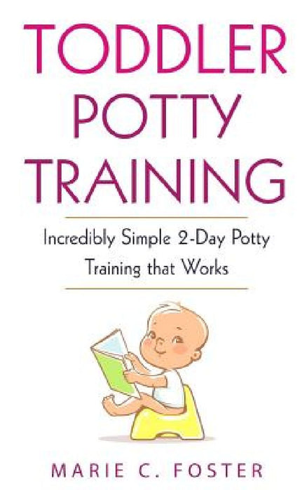 Toddler Potty Training: Incredibly Simple 2-Day Potty Training that Works by Marie C. Foster