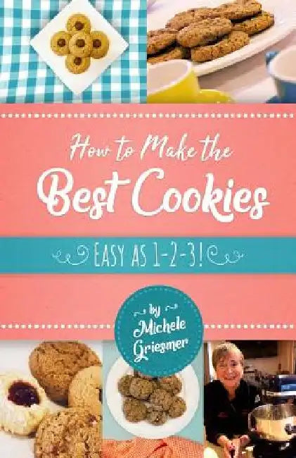 How to Make the Best Cookies: Easy as 1-2-3 by Michele Griesmer