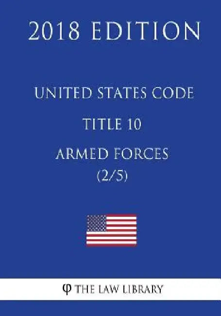 United States Code - Title 10 - Armed Forces (2/5) (2018 Edition) by The Law Library