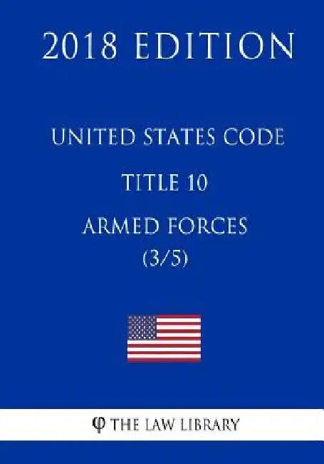 United States Code - Title 10 - Armed Forces (3/5) (2018 Edition) by The Law Library
