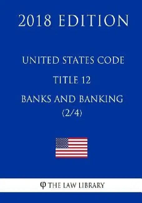 United States Code - Title 12 - Banks and Banking (2/4) (2018 Edition) by The Law Library