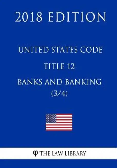 United States Code - Title 12 - Banks and Banking (3/4) (2018 Edition) by The Law Library