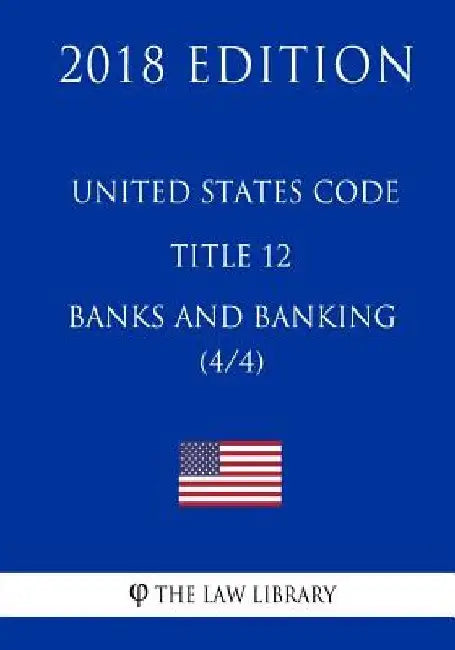 United States Code - Title 12 - Banks and Banking (4/4) (2018 Edition) by The Law Library