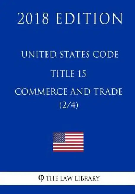 United States Code - Title 15 - Commerce and Trade (2/4) (2018 Edition) by The Law Library
