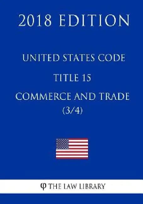 United States Code - Title 15 - Commerce and Trade (3/4) (2018 Edition) by The Law Library