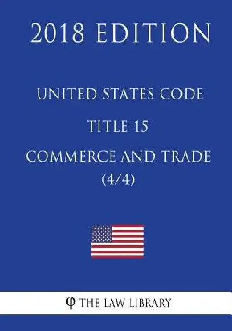 United States Code - Title 15 - Commerce and Trade (4/4) (2018 Edition) by The Law Library