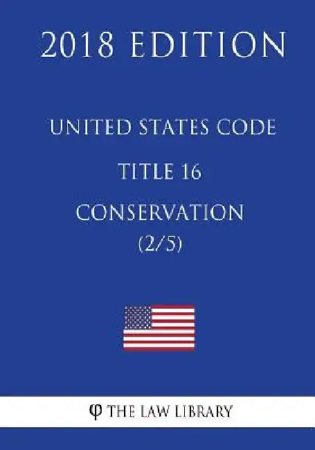 United States Code - Title 16 - Conservation (2/5) (2018 Edition) by The Law Library