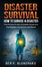 Disaster Survival: How To Survive a Disaster - The practical Guide (Tornado, Hurricane, Earthquake, Avalanche, and More) by Ben K. Blanchard