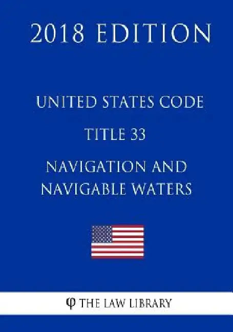 United States Code - Title 33 - Navigation and Navigable Waters (1/2) (2018 Edition) by The Law Library