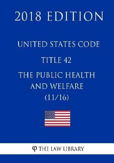 United States Code - Title 42 - The Public Health and Welfare (11/16) (2018 Edition) by The Law Library