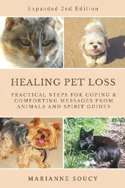 Healing Pet Loss: Practical Steps for Coping and Comforting Messages from Animals and Spirit Guides Second Edition by Marianne Soucy