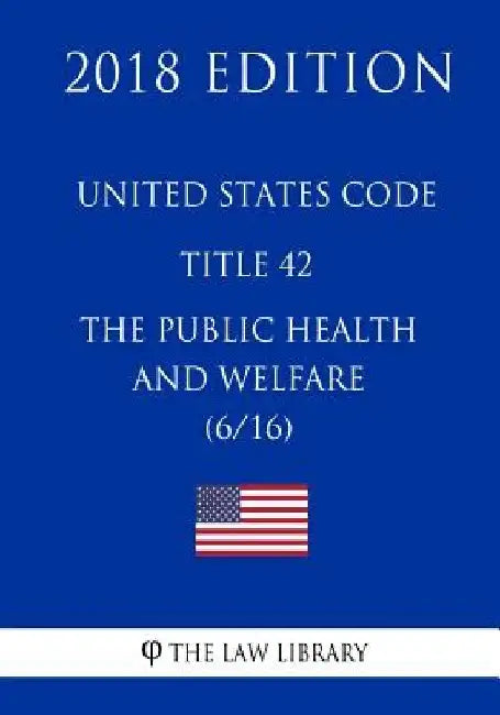 United States Code - Title 42 - The Public Health and Welfare (6/16) (2018 Edition) by The Law Library