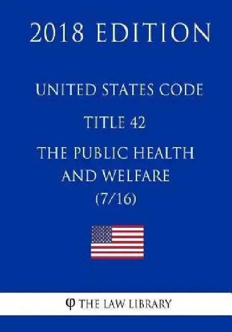 United States Code - Title 42 - The Public Health and Welfare (7/16) (2018 Edition) by The Law Library