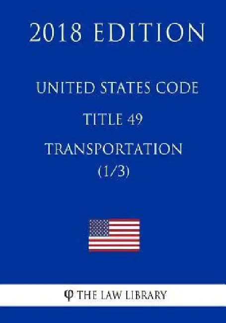 United States Code - Title 49 - Transportation (1/3) (2018 Edition) by The Law Library