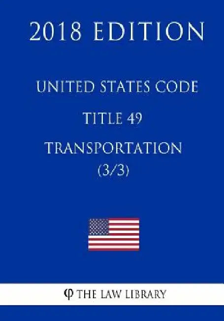 United States Code - Title 49 - Transportation (3/3) (2018 Edition) by The Law Library