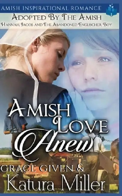 Amish Love Anew - Adopted by the Amish: Hannah, Jacob and The Abandoned Englischer Boy by Grace Given