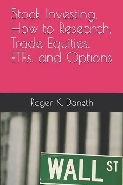 Stock Investing, How to Research, Trade Equities, ETFs, and Options by Roger K. Daneth