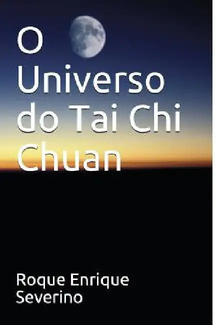 O Universo Do Tai Chi Chuan by Enrique Severino, Roque
