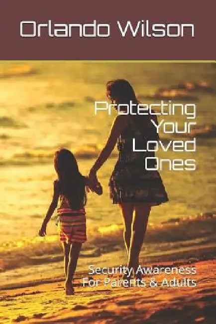 Protecting Your Loved Ones: Security Awareness For Parents & Adults by Wilson, Orlando