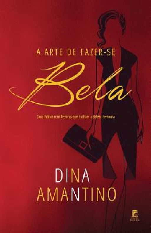 A Arte de Fazer-se Bela: Guia Prático com Técnicas que Exaltam a Beleza Feminina by Dina Amantino