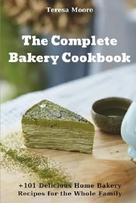 The Complete Bakery Cookbook: +101 Delicious Home Bakery Recipes for the Whole Family by Teresa Moore