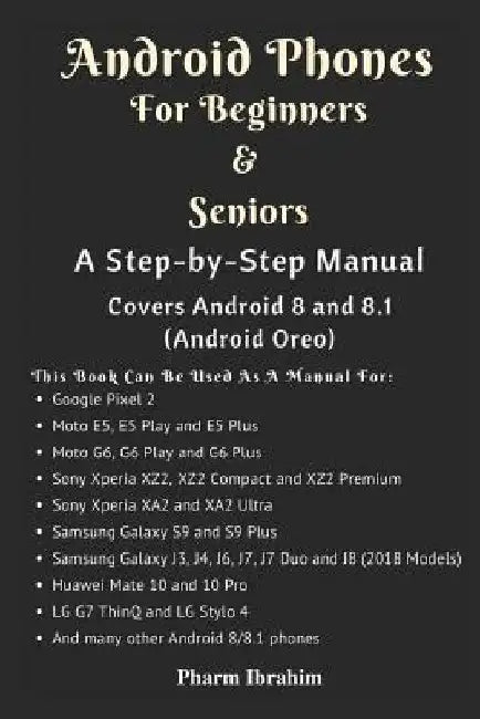 Android Phones For Beginners & Seniors: A Step-by-Step Manual (Covers Android 8 and 8.1 (Android Oreo)) by Pharm Ibrahim