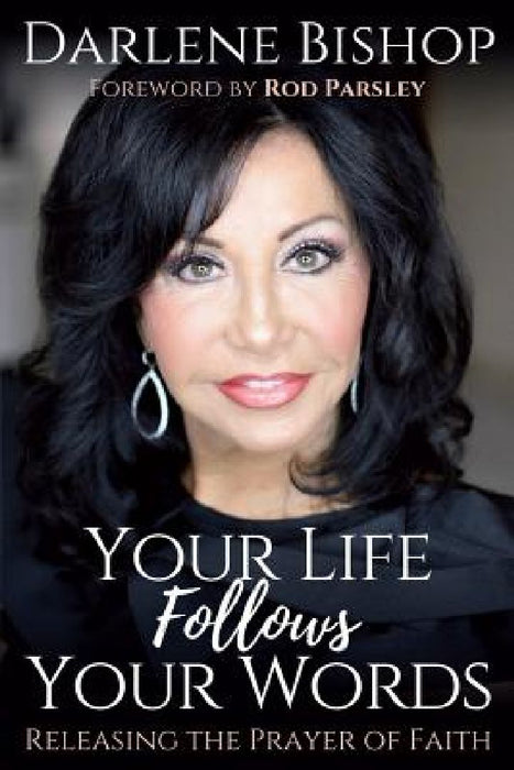 Your Life Follows Your Words: Releasing the Power of Faith by Darlene Bishop