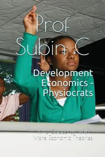 Development Economics - Physiocrats: Who Guided Us with More Economic Theories by C, Subin
