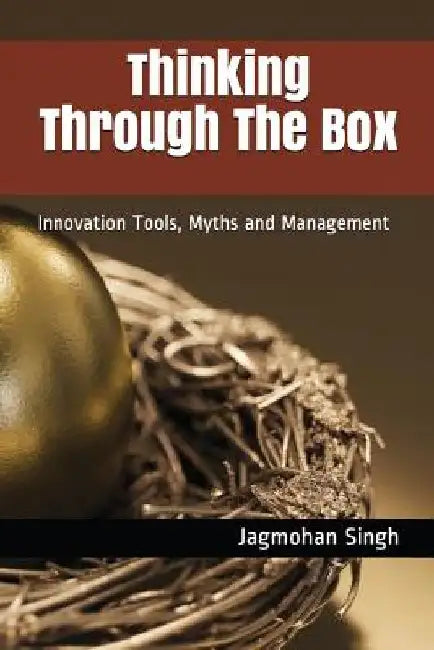 Thinking Through the Box: Innovation Tools, Myths and Management by Jagmohan Singh