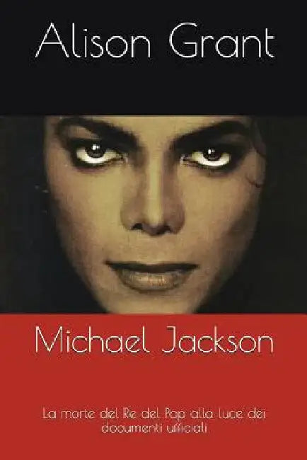Michael Jackson: La Morte del Re del Pop Alla Luce Dei Documenti Ufficiali by Grant, Alison