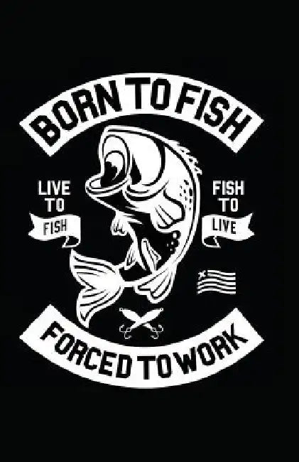Born to Fish Forced to Work by Myfreedom Journals