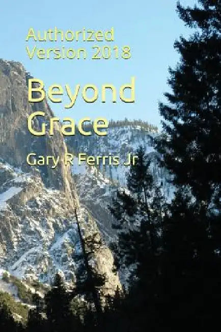 Beyond Grace: Authorized Version 2018 by Gary R., Jr. Ferris