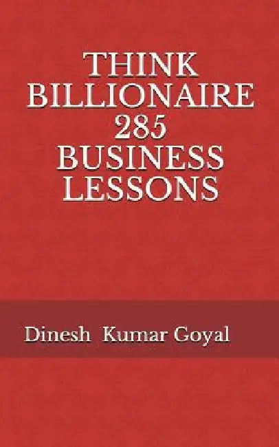 Think Billionaire 285 Business Lessons: How to Make Customer for Life, Customer Success, Customer Relationship, Customer Support, Customer Service, Cu by Dinesh Kumar Goyal