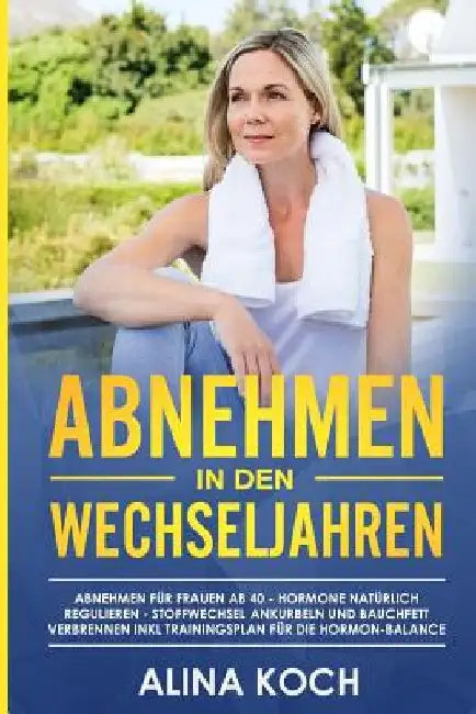 Abnehmen in den Wechseljahren: Hormone natürlich regulieren, Stoffwechsel ankurbeln und Bauchfett verbrennen. Abnehmen für Frauen ab 40 inkl Trainings by Koch, Alina