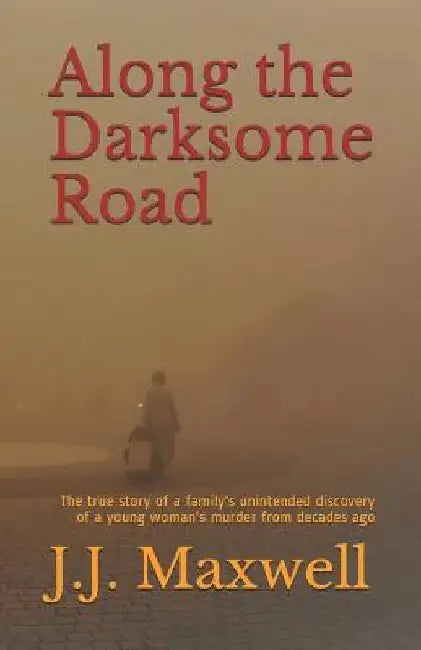 Along the Darksome Road: The true story of a family's unintended discovery of a young woman's murder from decades ago by J. J. Maxwell