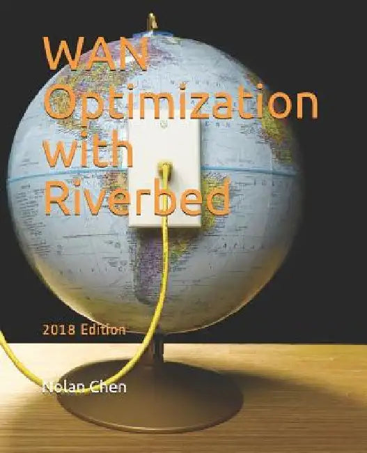 WAN Optimization with Riverbed: 2018 Edition by Nolan Chen