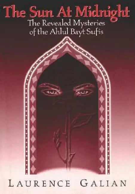 The Sun at Midnight: The Revealed Mysteries of the Ahlul Bayt Sufis by Laurence Galian