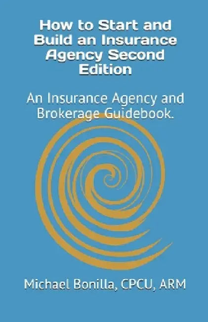 How to Start and Build an Insurance Agency. Edition 2: An Insurance Agency and Brokerage Guidebook. by Michael Bonilla