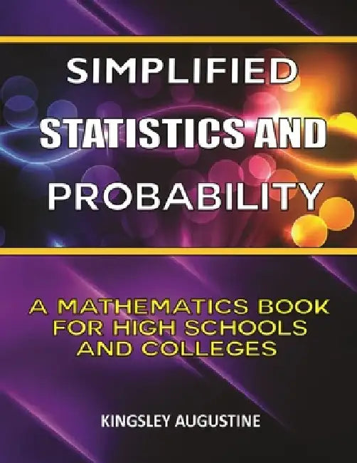 Simplified Statistics and Probability: A Mathematics Book for High Schools and Colleges by Kingsley Augustine